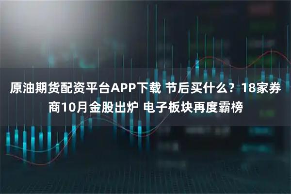 原油期货配资平台APP下载 节后买什么？18家券商10月金股出炉 电子板块再度霸榜