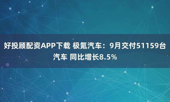好投顾配资APP下载 极氪汽车：9月交付51159台汽车 同比增长8.5%