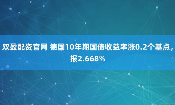 双盈配资官网 德国10年期国债收益率涨0.2个基点，报2.668%