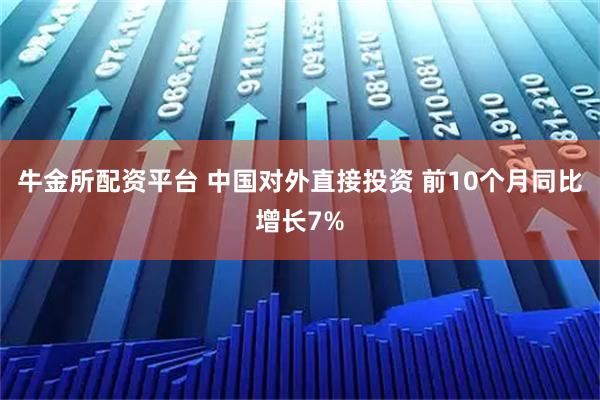 牛金所配资平台 中国对外直接投资 前10个月同比增长7%