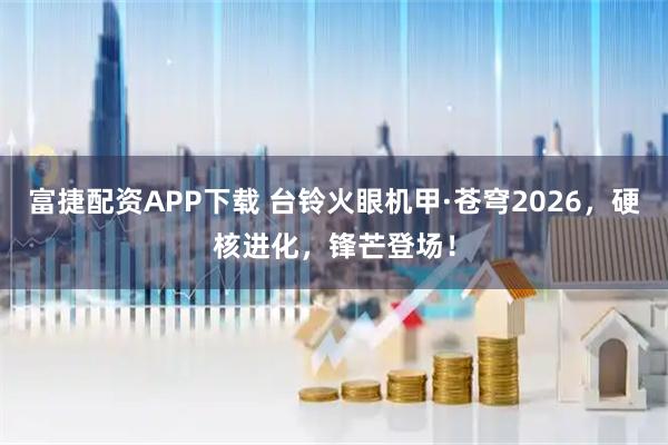 富捷配资APP下载 台铃火眼机甲·苍穹2026，硬核进化，锋芒登场！