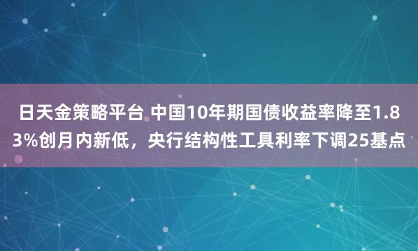 日天金策略平台 中国10年期国债收益率降至1.83%创月内新低，央行结构性工具利率下调25基点