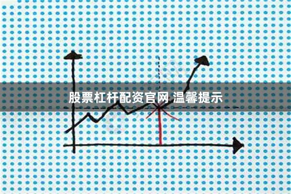 股票杠杆配资官网 温馨提示