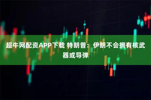 超牛网配资APP下载 特朗普：伊朗不会拥有核武器或导弹