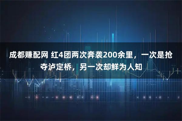 成都赚配网 红4团两次奔袭200余里，一次是抢夺泸定桥，另一次却鲜为人知