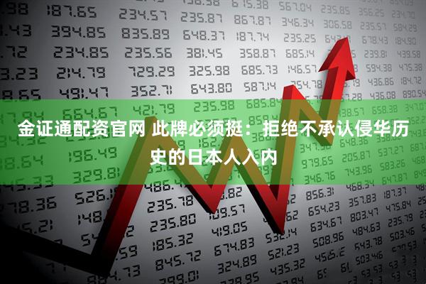 金证通配资官网 此牌必须挺：拒绝不承认侵华历史的日本人入内