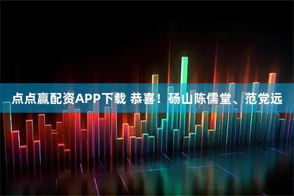 点点赢配资APP下载 恭喜!砀山陈儒堂、范党远