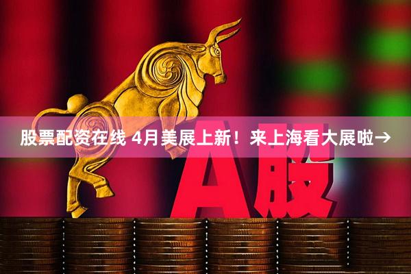 股票配资在线 4月美展上新！来上海看大展啦→